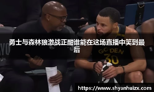 勇士与森林狼激战正酣谁能在这场直播中笑到最后