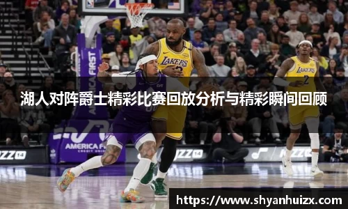 谈球吧湖人对阵爵士精彩比赛回放分析与精彩瞬间回顾