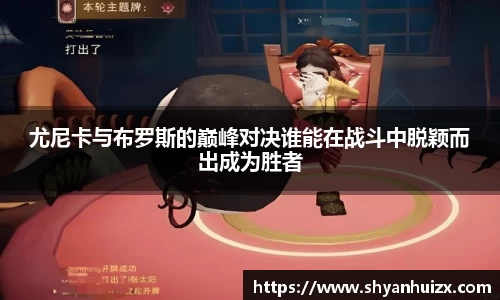 谈球吧尤尼卡与布罗斯的巅峰对决谁能在战斗中脱颖而出成为胜者