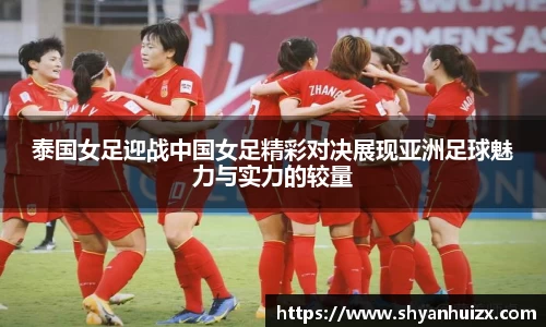 泰国女足迎战中国女足精彩对决展现亚洲足球魅力与实力的较量