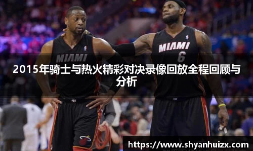 2015年骑士与热火精彩对决录像回放全程回顾与分析
