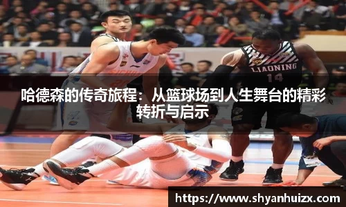 谈球吧哈德森的传奇旅程：从篮球场到人生舞台的精彩转折与启示